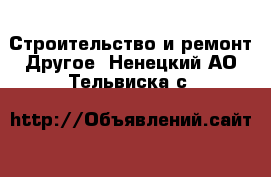 Строительство и ремонт Другое. Ненецкий АО,Тельвиска с.